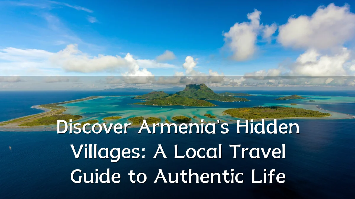 Discover Armenia's Hidden Villages: A Local Travel Guide to Authentic Life