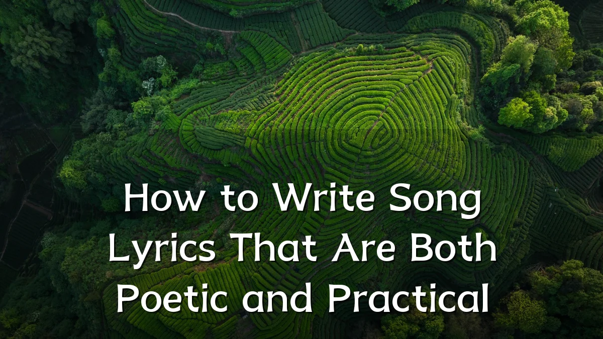 How to Write Song Lyrics That Are Both Poetic and Practical