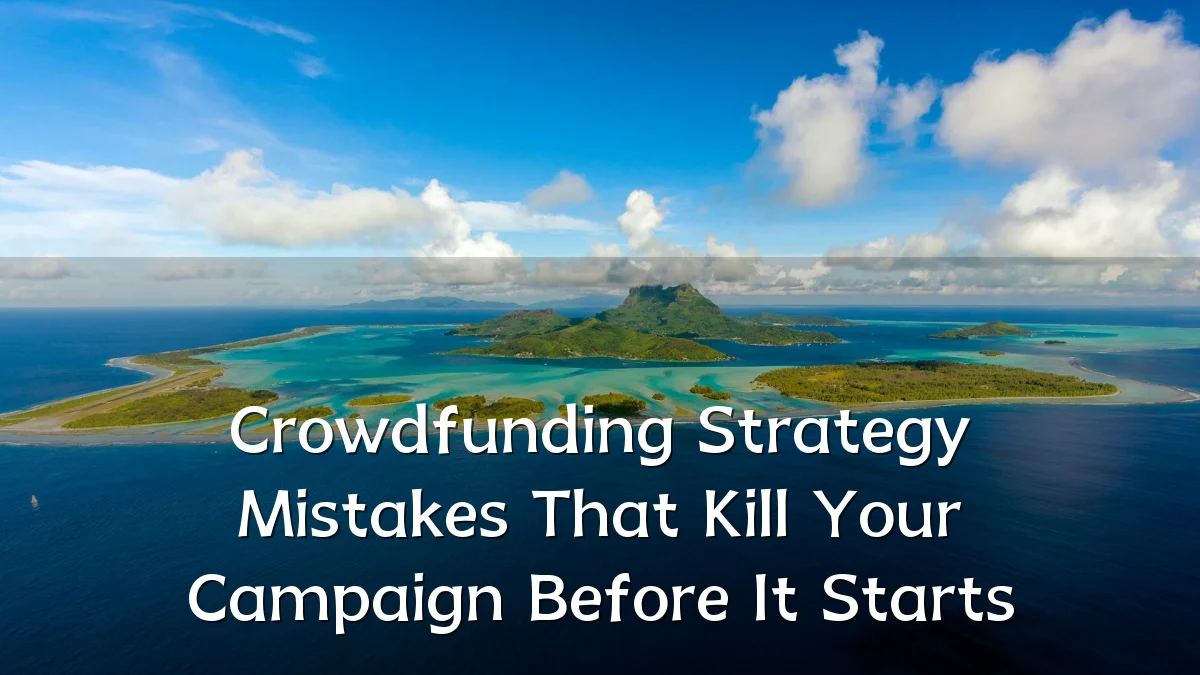 Crowdfunding Strategy Mistakes That Kill Your Campaign Before It Starts