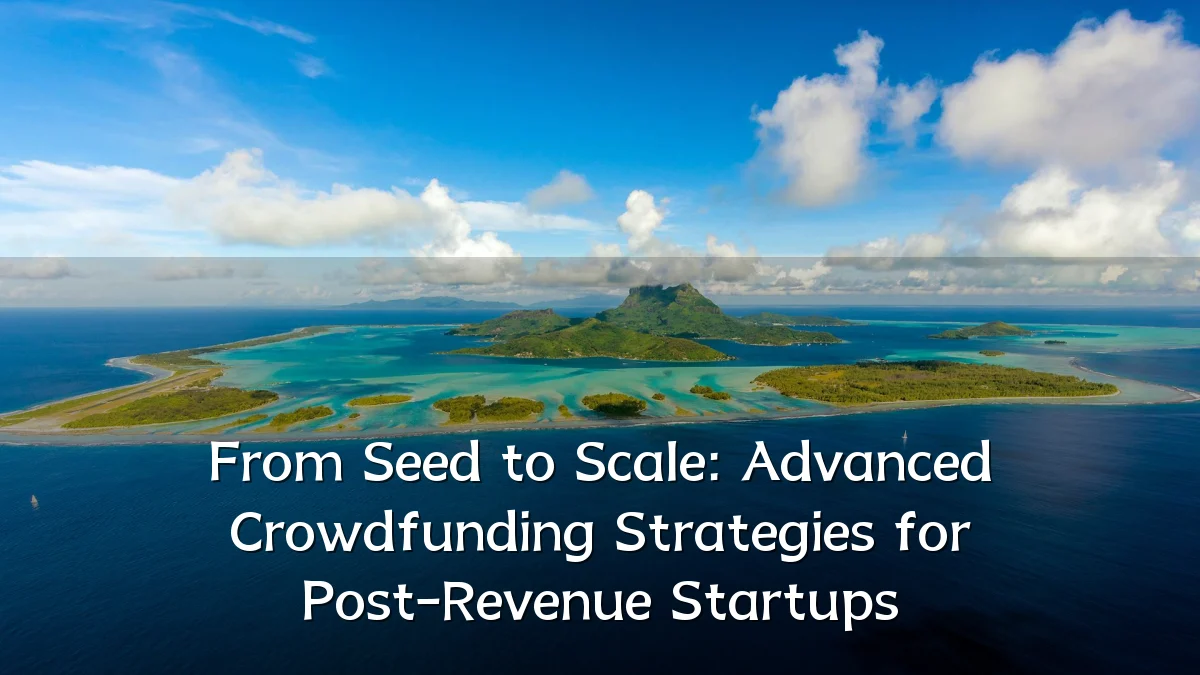From Seed to Scale: Advanced Crowdfunding Strategies for Post-Revenue Startups