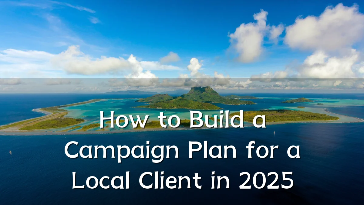How to Build a Campaign Plan for a Local Client in 2025
