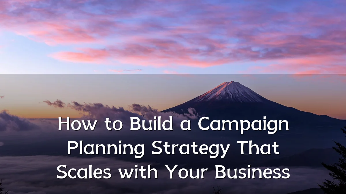 How to Build a Campaign Planning Strategy That Scales with Your Business