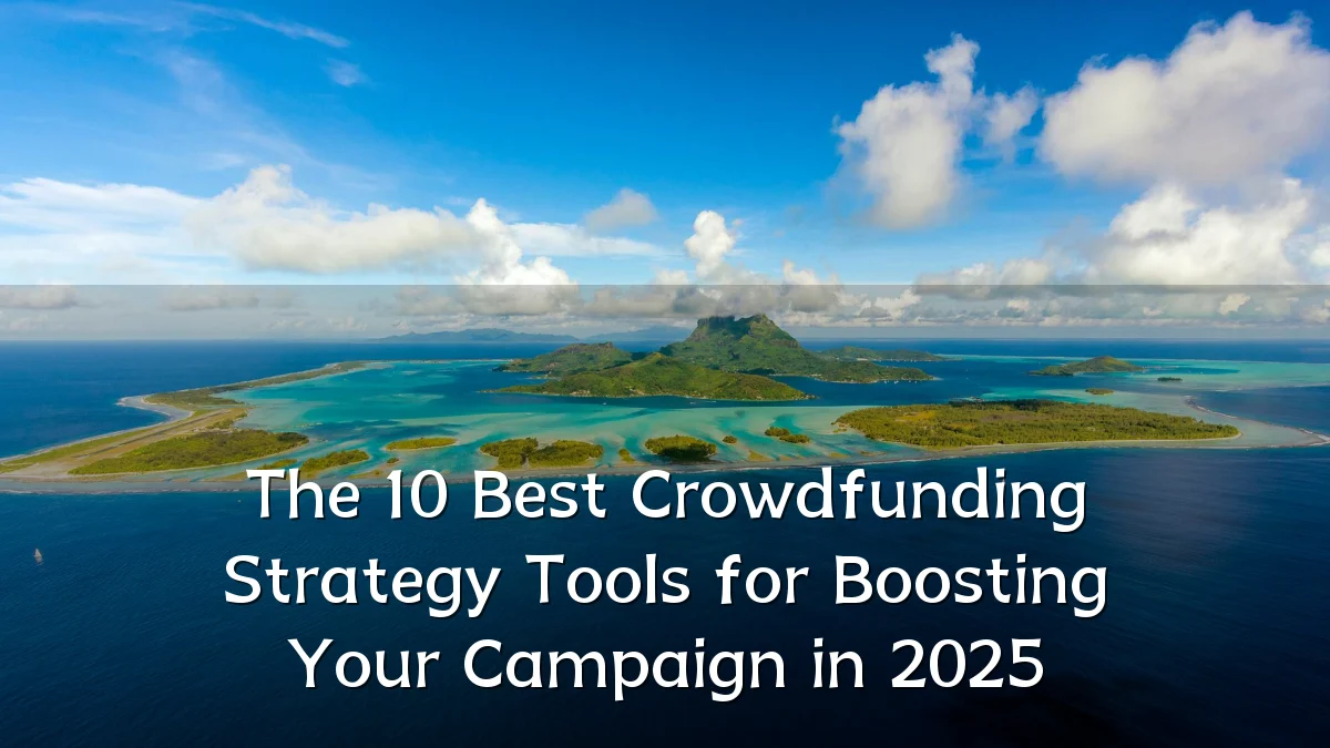The 10 Best Crowdfunding Strategy Tools for Boosting Your Campaign in 2025