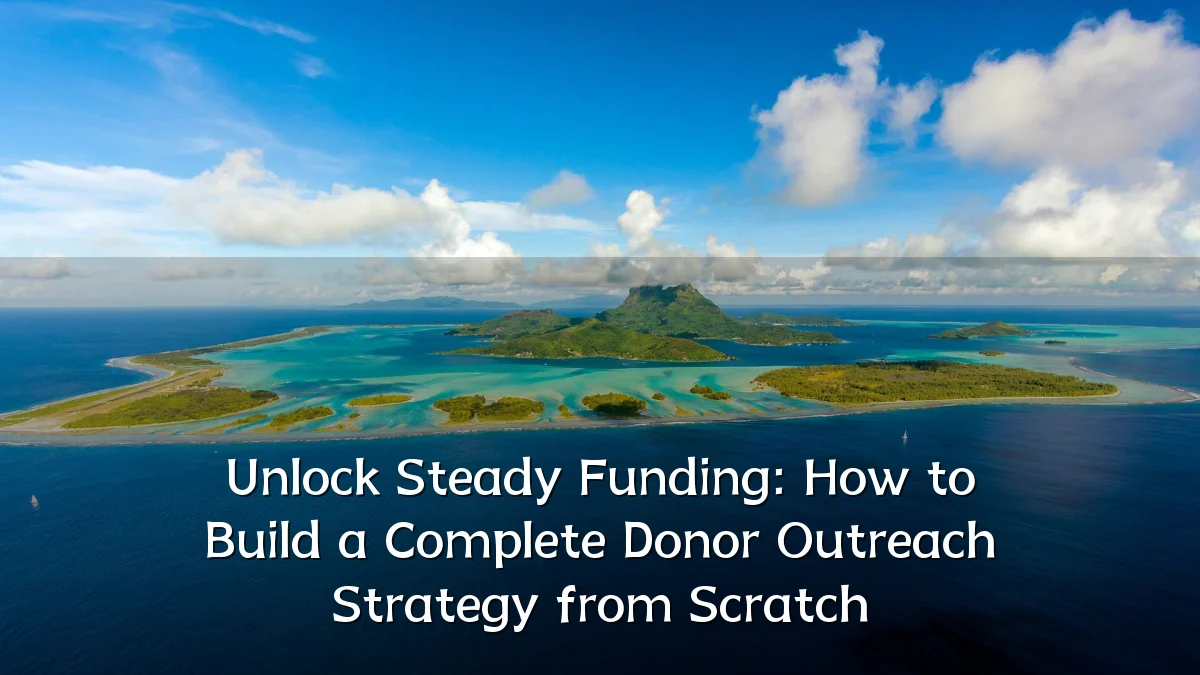 Unlock Steady Funding: How to Build a Complete Donor Outreach Strategy from Scratch