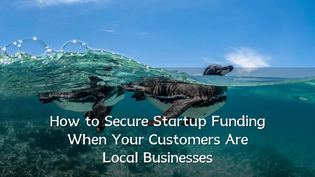 How to Secure Startup Funding When Your Customers Are Local Businesses