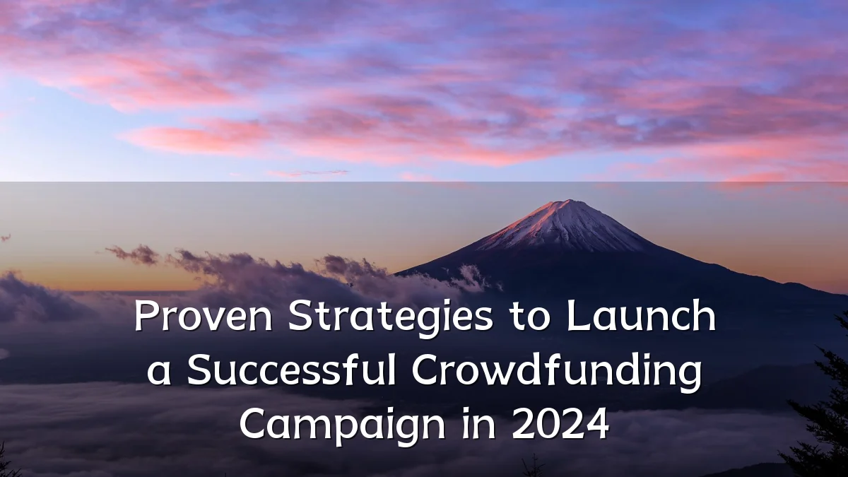 Proven Strategies to Launch a Successful Crowdfunding Campaign in 2024