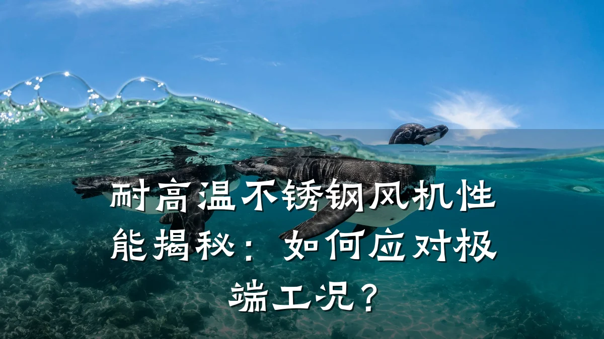 耐高温不锈钢风机性能揭秘：如何应对极端工况？