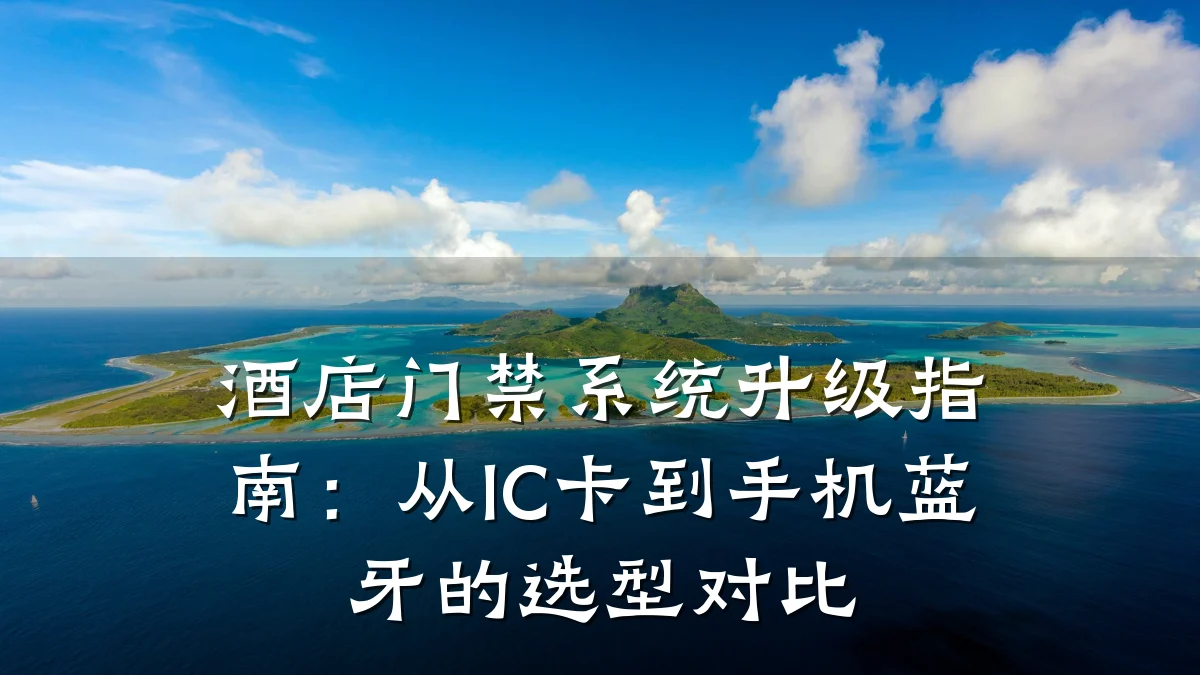 酒店门禁系统升级指南：从IC卡到手机蓝牙的选型对比